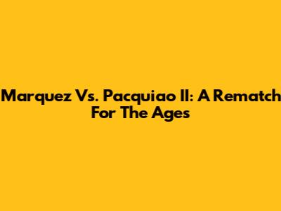 Marquez Vs. Pacquiao II: A Rematch For The Ages