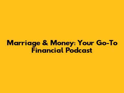 Marriage & Money: Your Go-To Financial Podcast