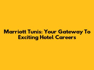 Marriott Tunis: Your Gateway To Exciting Hotel Careers