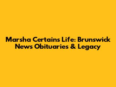 Marsha Certain's Life: Brunswick News Obituaries & Legacy