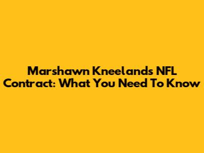 Marshawn Kneeland's NFL Contract: What You Need To Know