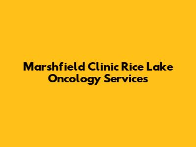 Marshfield Clinic Rice Lake Oncology Services