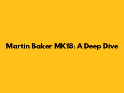 Martin Baker MK18: A Deep Dive