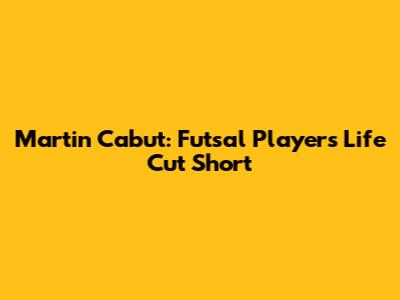 Martin Cabut: Futsal Player's Life Cut Short
