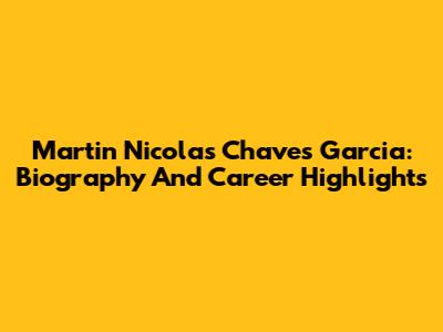 Martin Nicolas Chaves Garcia: Biography And Career Highlights