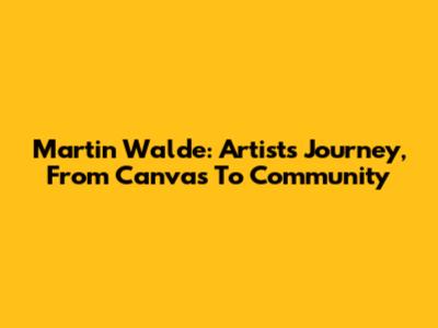 Martin Walde: Artist's Journey, From Canvas To Community
