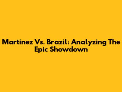 Martinez Vs. Brazil: Analyzing The Epic Showdown