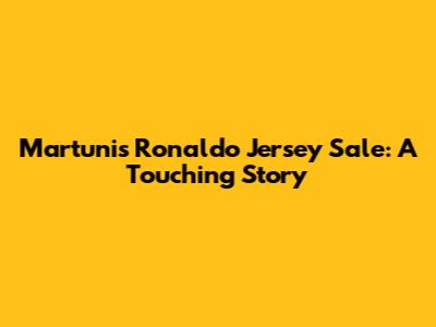 Martunis' Ronaldo Jersey Sale: A Touching Story
