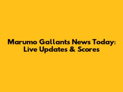 Marumo Gallants News Today: Live Updates & Scores