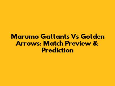 Marumo Gallants Vs Golden Arrows: Match Preview & Prediction