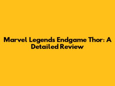 Marvel Legends Endgame Thor: A Detailed Review
