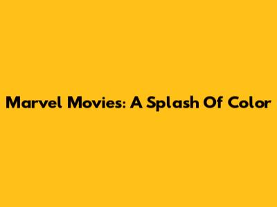 Marvel Movies: A Splash Of Color