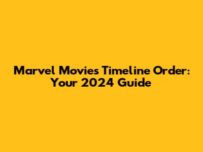 Marvel Movies Timeline Order: Your 2024 Guide