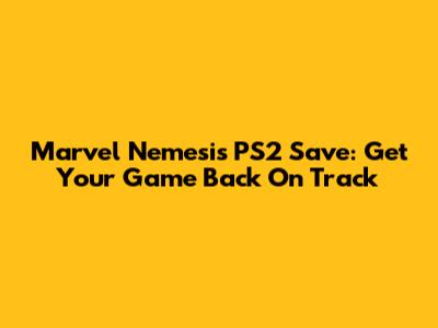 Marvel Nemesis PS2 Save: Get Your Game Back On Track