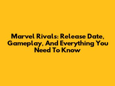 Marvel Rivals: Release Date, Gameplay, And Everything You Need To Know