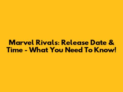 Marvel Rivals: Release Date & Time - What You Need To Know!