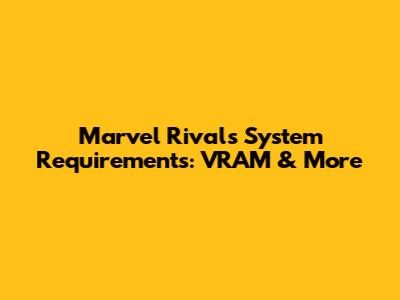 Marvel Rivals System Requirements: VRAM & More