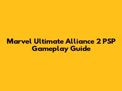 Marvel Ultimate Alliance 2 PSP Gameplay Guide