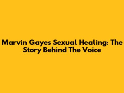Marvin Gaye's Sexual Healing: The Story Behind The Voice