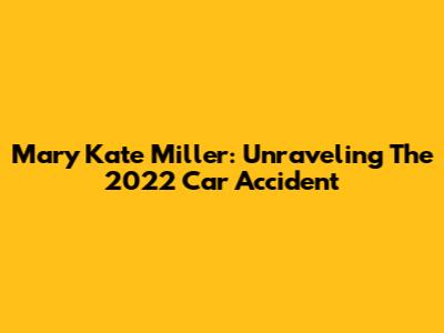 Mary Kate Miller: Unraveling The 2022 Car Accident
