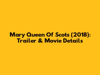 Mary Queen Of Scots (2018): Trailer & Movie Details