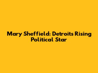 Mary Sheffield: Detroit's Rising Political Star