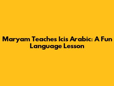 Maryam Teaches Icis Arabic: A Fun Language Lesson