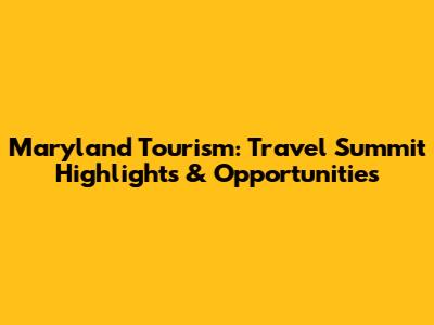 Maryland Tourism: Travel Summit Highlights & Opportunities