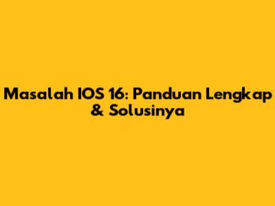 Masalah IOS 16: Panduan Lengkap & Solusinya