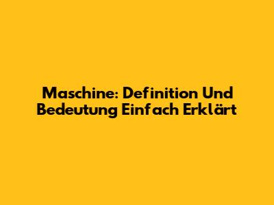 Maschine: Definition Und Bedeutung Einfach Erklärt