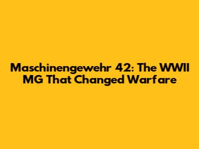 Maschinengewehr 42: The WWII MG That Changed Warfare