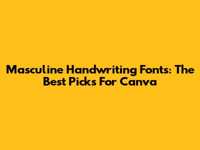 Masculine Handwriting Fonts: The Best Picks For Canva