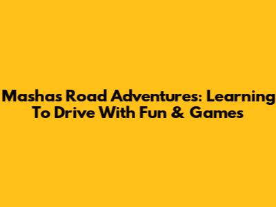 Masha's Road Adventures: Learning To Drive With Fun & Games