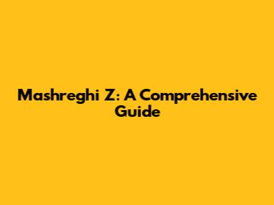 Mashreghi Z: A Comprehensive Guide