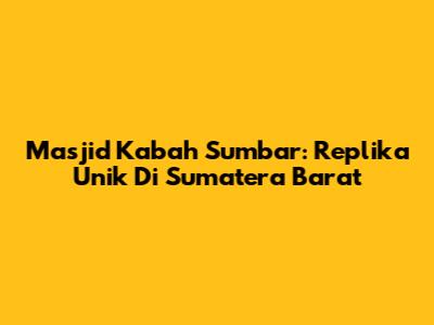 Masjid Ka'bah Sumbar: Replika Unik Di Sumatera Barat