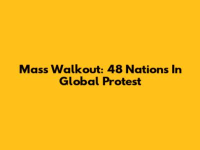 Mass Walkout: 48 Nations In Global Protest