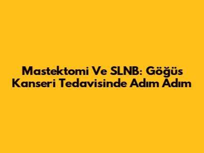 Mastektomi Ve SLNB: Göğüs Kanseri Tedavisinde Adım Adım