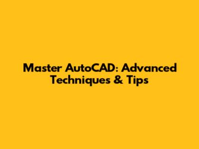 Master AutoCAD: Advanced Techniques & Tips