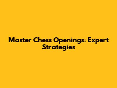 Master Chess Openings: Expert Strategies