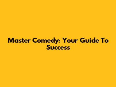 Master Comedy: Your Guide To Success