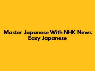Master Japanese With NHK News Easy Japanese
