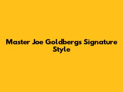 Master Joe Goldberg's Signature Style