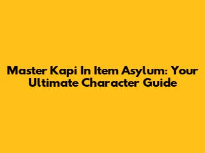 Master Kapi In Item Asylum: Your Ultimate Character Guide