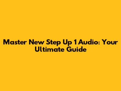 Master New Step Up 1 Audio: Your Ultimate Guide