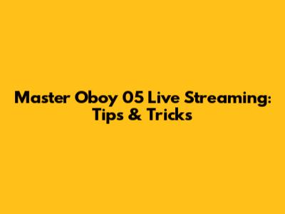 Master Oboy 05 Live Streaming: Tips & Tricks