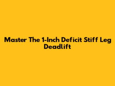 Master The 1-Inch Deficit Stiff Leg Deadlift