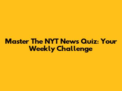 Master The NYT News Quiz: Your Weekly Challenge