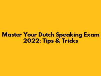 Master Your Dutch Speaking Exam 2022: Tips & Tricks