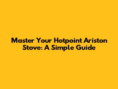 Master Your Hotpoint Ariston Stove: A Simple Guide