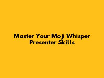 Master Your Moji Whisper Presenter Skills